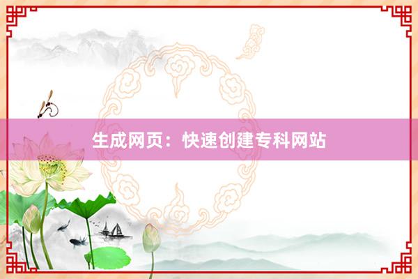 生成网页：快速创建专科网站