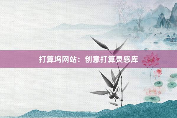 打算坞网站:创意打算灵感库