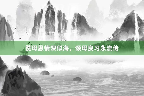 赞母恩情深似海，颂母良习永流传