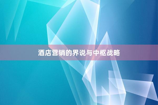 酒店营销的界说与中枢战略